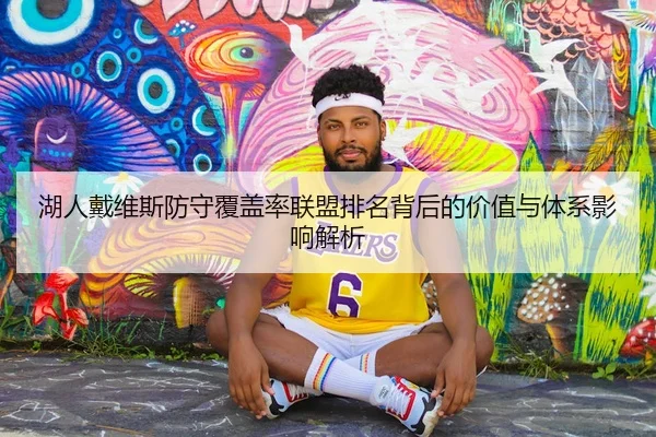 湖人戴维斯防守覆盖率联盟排名背后的价值与体系影响解析