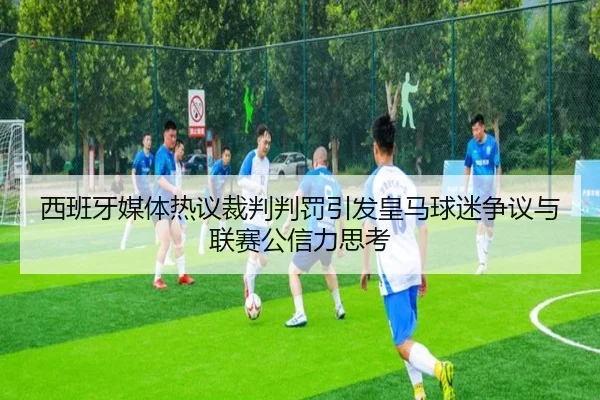 西班牙媒体热议裁判判罚引发皇马球迷争议与联赛公信力思考