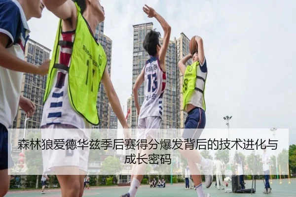森林狼爱德华兹季后赛得分爆发背后的技术进化与成长密码