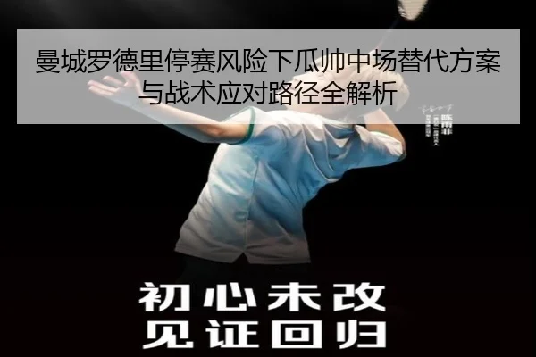 曼城罗德里停赛风险下瓜帅中场替代方案与战术应对路径全解析