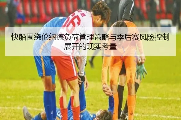 快船围绕伦纳德负荷管理策略与季后赛风险控制展开的现实考量