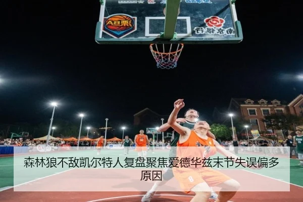 森林狼不敌凯尔特人复盘聚焦爱德华兹末节失误偏多原因